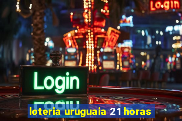 loteria uruguaia 21 horas